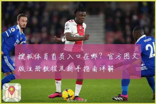 搜狐体育首页入口在哪？官方图文版注册教程及新手指南详解