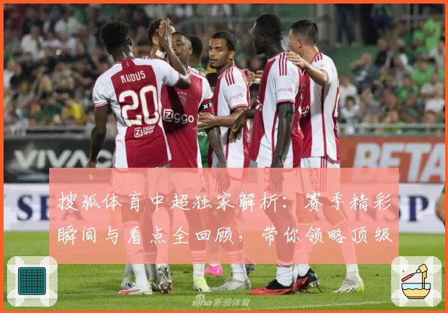 搜狐体育中超独家解析：赛季精彩瞬间与看点全回顾，带你领略顶级联赛魅力