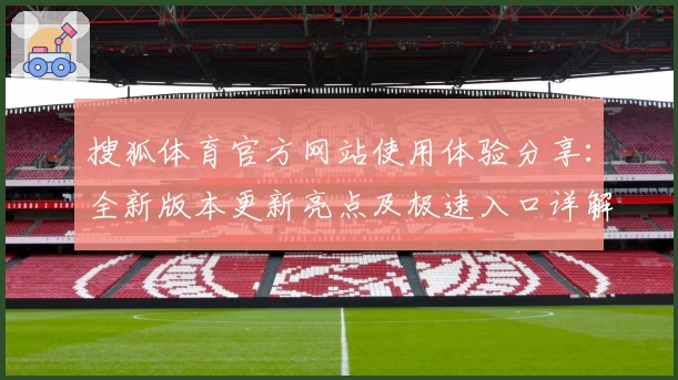 搜狐体育官方网站使用体验分享：全新版本更新亮点及极速入口详解