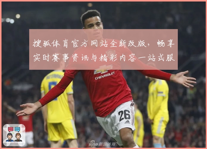 搜狐体育官方网站全新改版，畅享实时赛事资讯与精彩内容一站式服务