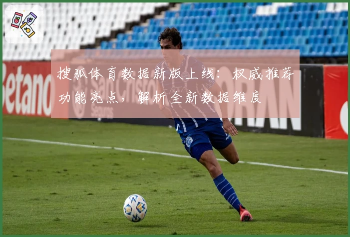 搜狐体育数据新版上线：权威推荐功能亮点，解析全新数据维度