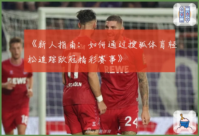 《新人指南：如何通过搜狐体育轻松追踪欧冠精彩赛事》