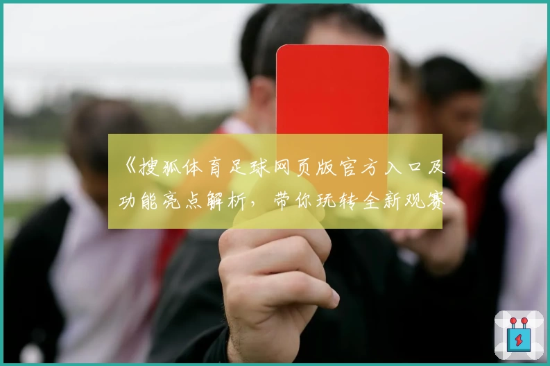 《搜狐体育足球网页版官方入口及功能亮点解析，带你玩转全新观赛体验》