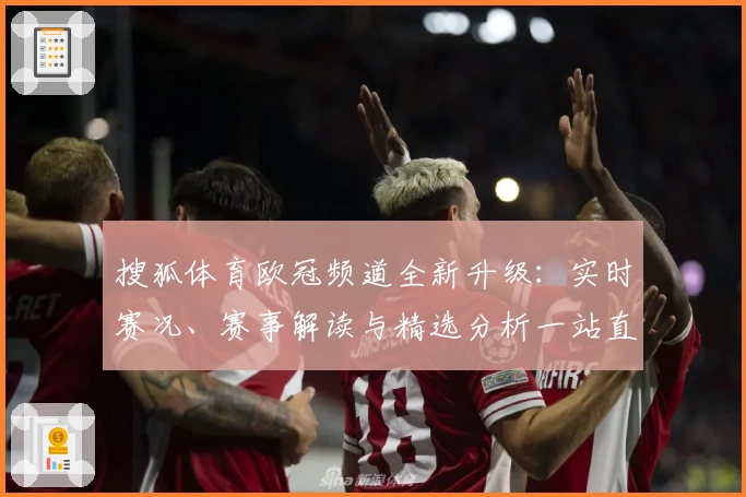 搜狐体育欧冠频道全新升级：实时赛况、赛事解读与精选分析一站直达