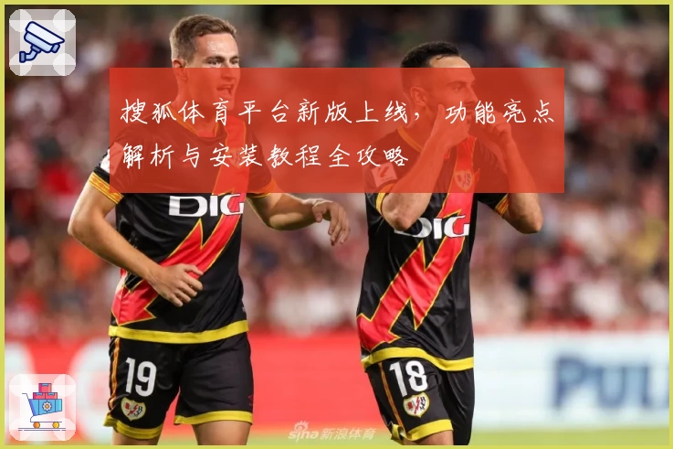 搜狐体育平台新版上线,功能亮点解析与安装教程全攻略