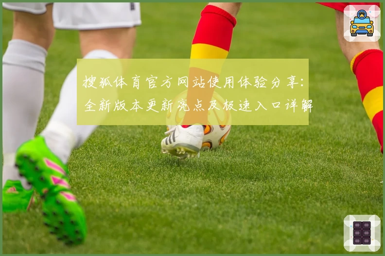 搜狐体育官方网站使用体验分享：全新版本更新亮点及极速入口详解