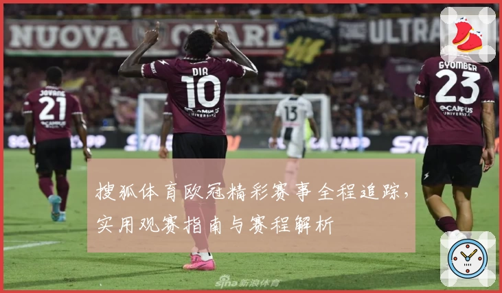 搜狐体育欧冠精彩赛事全程追踪，实用观赛指南与赛程解析