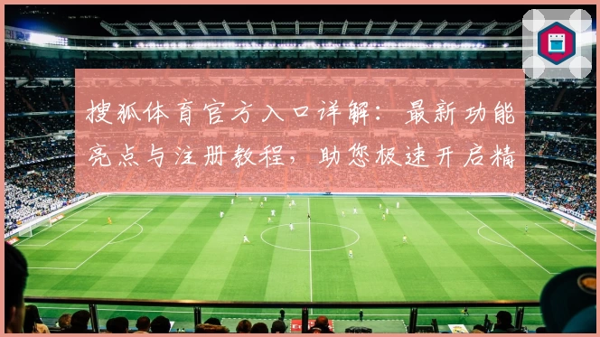 搜狐体育官方入口详解：最新功能亮点与注册教程，助您极速开启精彩赛事之旅