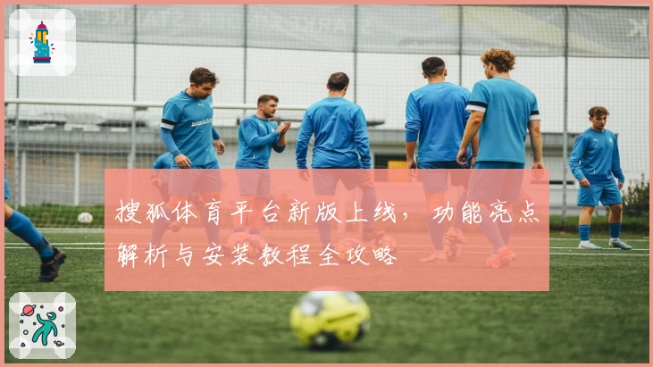搜狐体育平台新版上线,功能亮点解析与安装教程全攻略