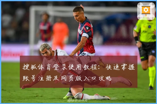 搜狐体育登录使用教程：快速掌握账号注册及网页版入口攻略