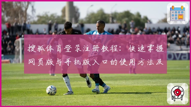 搜狐体育登录注册教程：快速掌握网页版与手机版入口的使用方法及常见问题解析