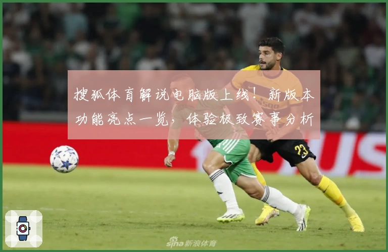 搜狐体育解说电脑版上线！新版本功能亮点一览，体验极致赛事分析新高度
