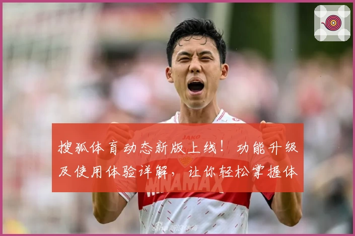 搜狐体育动态新版上线！功能升级及使用体验详解，让你轻松掌握体育资讯