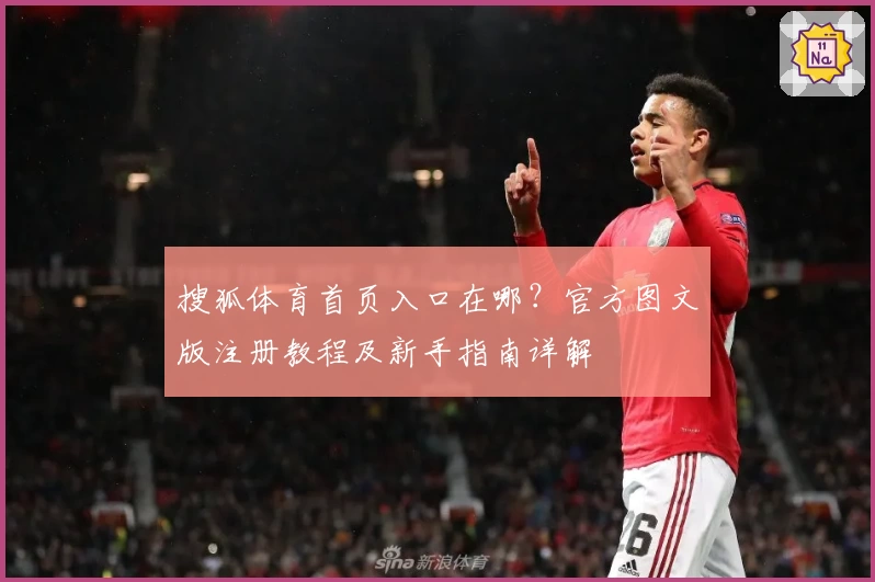 搜狐体育首页入口在哪？官方图文版注册教程及新手指南详解