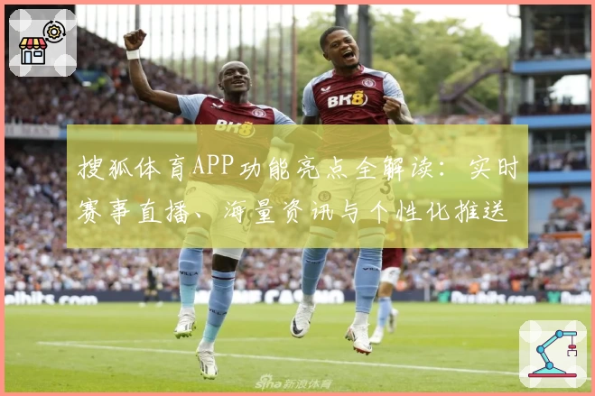 搜狐体育APP功能亮点全解读：实时赛事直播、海量资讯与个性化推送一键掌握