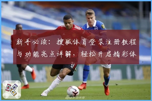 新手必读：搜狐体育登录注册教程与功能亮点详解，轻松开启精彩体育之旅