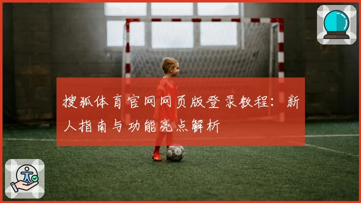 搜狐体育官网网页版登录教程：新人指南与功能亮点解析