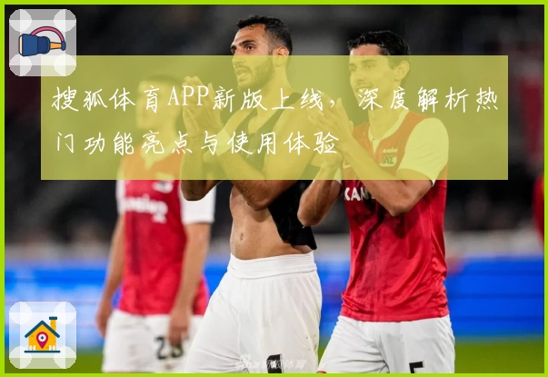 搜狐体育APP新版上线，深度解析热门功能亮点与使用体验