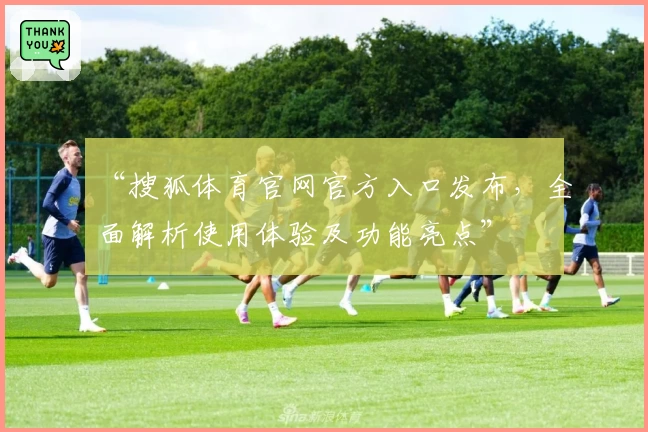 “搜狐体育官网官方入口发布，全面解析使用体验及功能亮点”