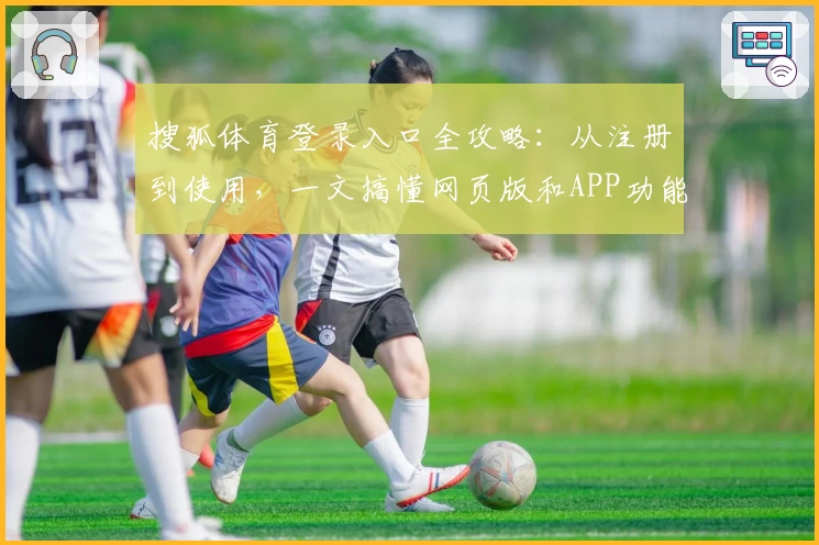 搜狐体育登录入口全攻略:从注册到使用,一文搞懂网页版和APP功能亮点