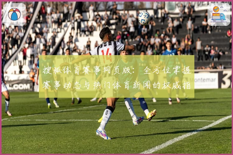 搜狐体育赛事网页版：全方位掌握赛事动态与热门体育新闻的权威指南