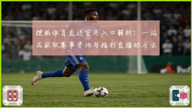 搜狐体育直连官方入口解析：一站式获取赛事资讯与精彩直播的方法