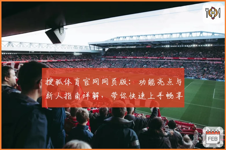 搜狐体育官网网页版：功能亮点与新人指南详解，带你快速上手畅享赛事魅力