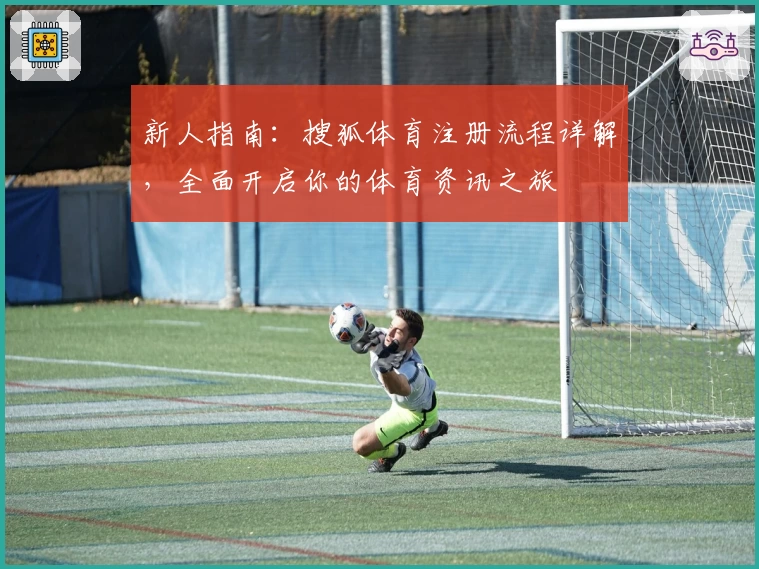 新人指南：搜狐体育注册流程详解，全面开启你的体育资讯之旅