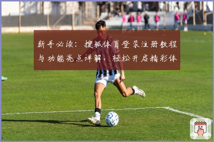 新手必读：搜狐体育登录注册教程与功能亮点详解，轻松开启精彩体育之旅