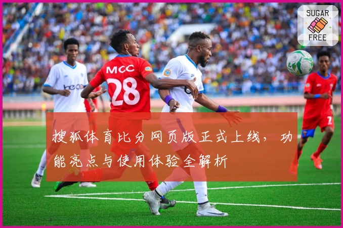 搜狐体育比分网页版正式上线，功能亮点与使用体验全解析