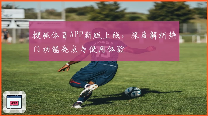 搜狐体育APP新版上线，深度解析热门功能亮点与使用体验