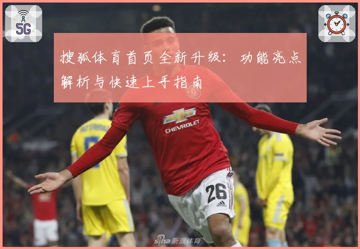 搜狐体育首页全新升级：功能亮点解析与快速上手指南