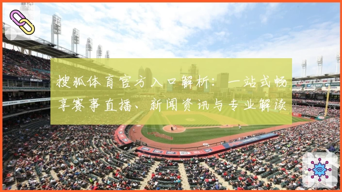 搜狐体育官方入口解析：一站式畅享赛事直播、新闻资讯与专业解读