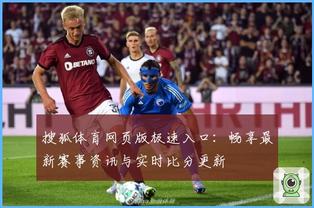 搜狐体育网页版极速入口：畅享最新赛事资讯与实时比分更新